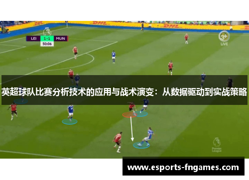 英超球队比赛分析技术的应用与战术演变：从数据驱动到实战策略