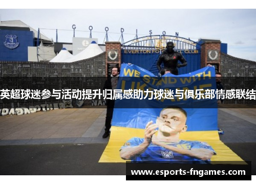 英超球迷参与活动提升归属感助力球迷与俱乐部情感联结