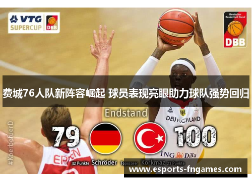 费城76人队新阵容崛起 球员表现亮眼助力球队强势回归 费城76人队新阵容崛起 球员表现亮眼助力球队强势回归