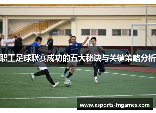 职工足球联赛成功的五大秘诀与关键策略分析