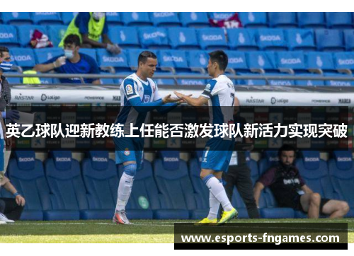 英乙球队迎新教练上任能否激发球队新活力实现突破