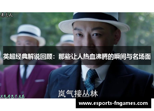 英超经典解说回顾：那些让人热血沸腾的瞬间与名场面