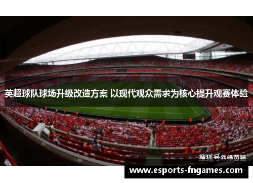 英超球队球场升级改造方案 以现代观众需求为核心提升观赛体验