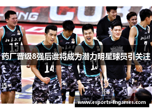 药厂晋级8强后谁将成为潜力明星球员引关注
