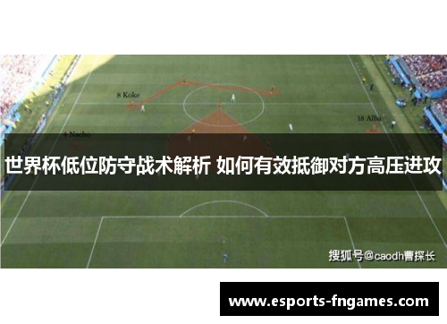 世界杯低位防守战术解析 如何有效抵御对方高压进攻