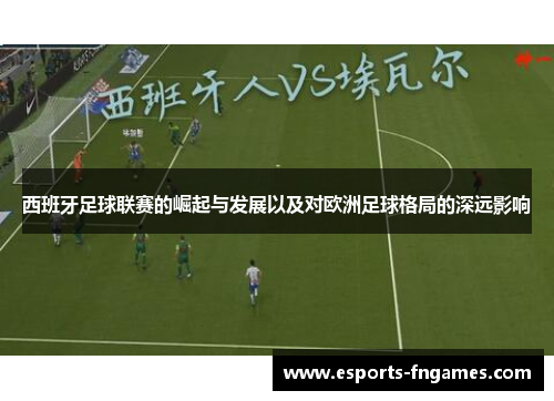 西班牙足球联赛的崛起与发展以及对欧洲足球格局的深远影响