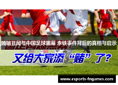 贿赂丑闻与中国足球黑幕 李铁事件背后的真相与启示