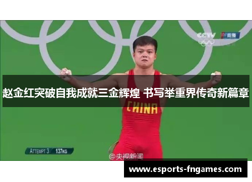 赵金红突破自我成就三金辉煌 书写举重界传奇新篇章