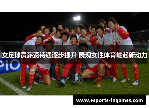 女足球员薪资待遇逐步提升 展现女性体育崛起新动力