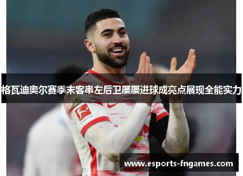 格瓦迪奥尔赛季末客串左后卫屡屡进球成亮点展现全能实力