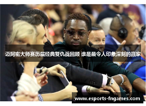 迈阿密大师赛历届经典复仇战回顾 谁是最令人印象深刻的赢家