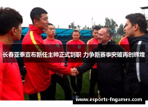 长春亚泰宣布新任主帅正式到职 力争新赛季突破再创辉煌