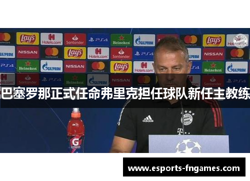 巴塞罗那正式任命弗里克担任球队新任主教练 巴塞罗那正式任命弗里克担任球队新任主教练