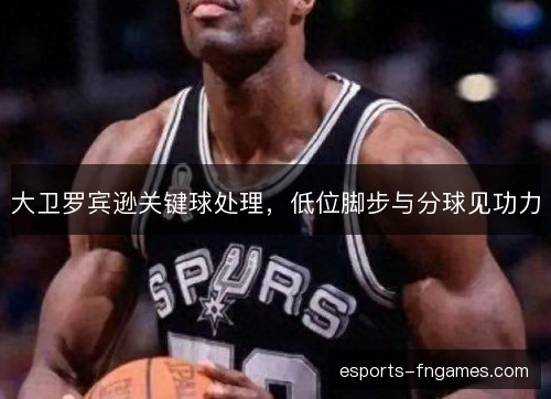 大卫罗宾逊关键球处理，低位脚步与分球见功力
