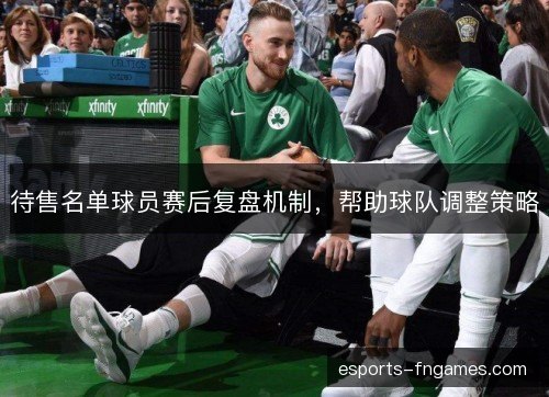 待售名单球员赛后复盘机制，帮助球队调整策略